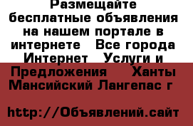 Размещайте бесплатные объявления на нашем портале в интернете - Все города Интернет » Услуги и Предложения   . Ханты-Мансийский,Лангепас г.